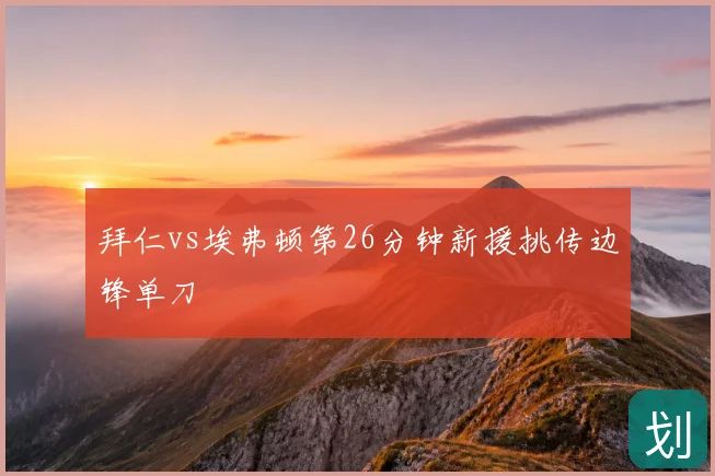 拜仁vs埃弗顿第26分钟新援挑传边锋单刀