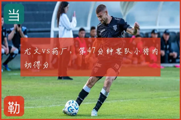 尤文vs药厂,第47分钟客队小将内切得分