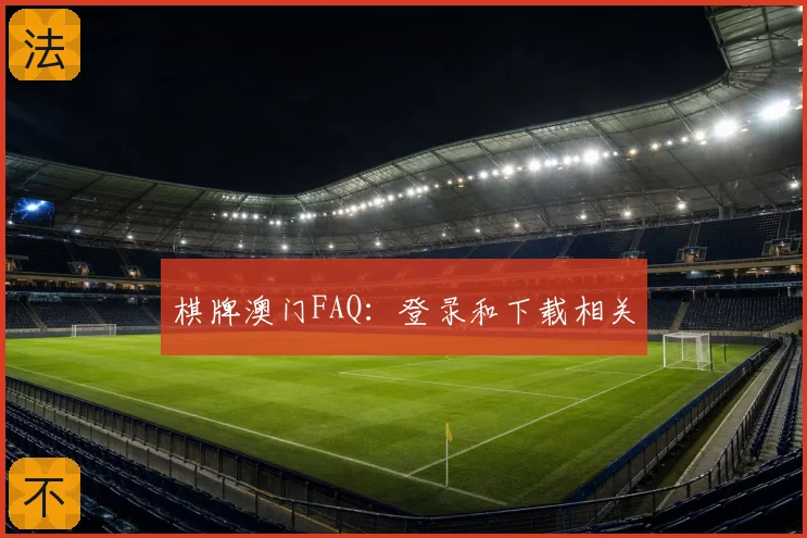 棋牌澳门FAQ:登录和下载相关