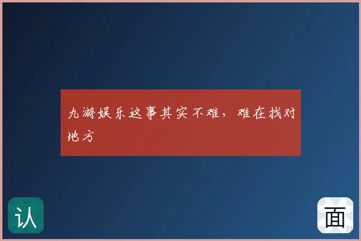 九游娱乐这事其实不难,难在找对地方