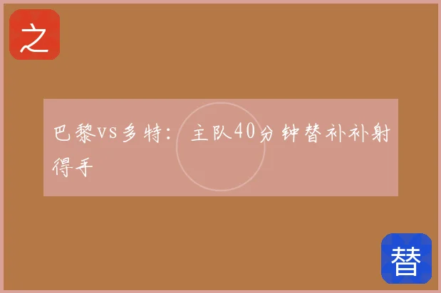 巴黎vs多特:主队40分钟替补补射得手
