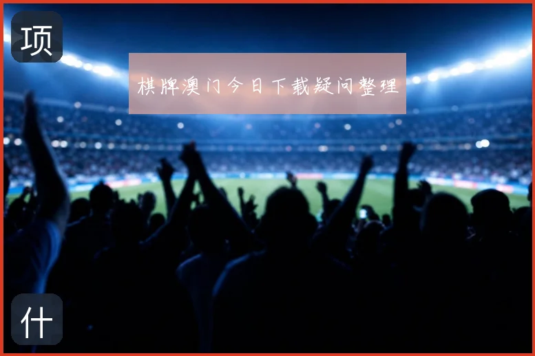 棋牌澳门今日下载疑问整理