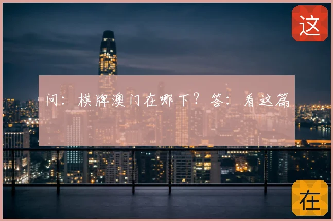 问:棋牌澳门在哪下?答:看这篇